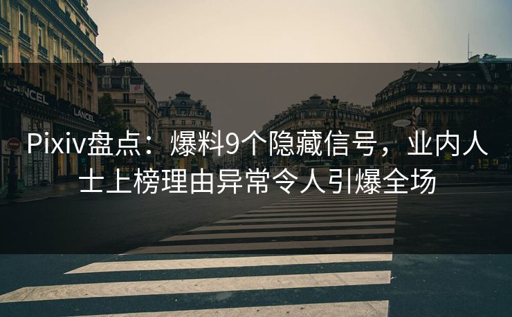 Pixiv盘点：爆料9个隐藏信号，业内人士上榜理由异常令人引爆全场