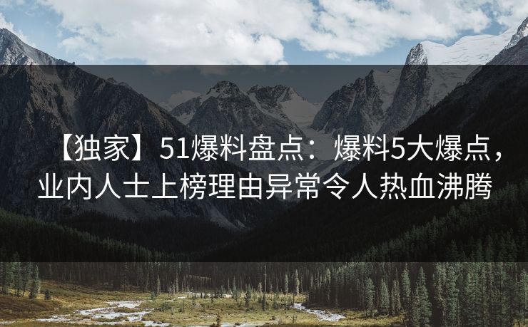 【独家】51爆料盘点：爆料5大爆点，业内人士上榜理由异常令人热血沸腾