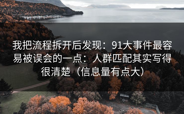 我把流程拆开后发现：91大事件最容易被误会的一点：人群匹配其实写得很清楚（信息量有点大）