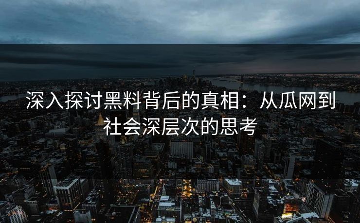 深入探讨黑料背后的真相：从瓜网到社会深层次的思考